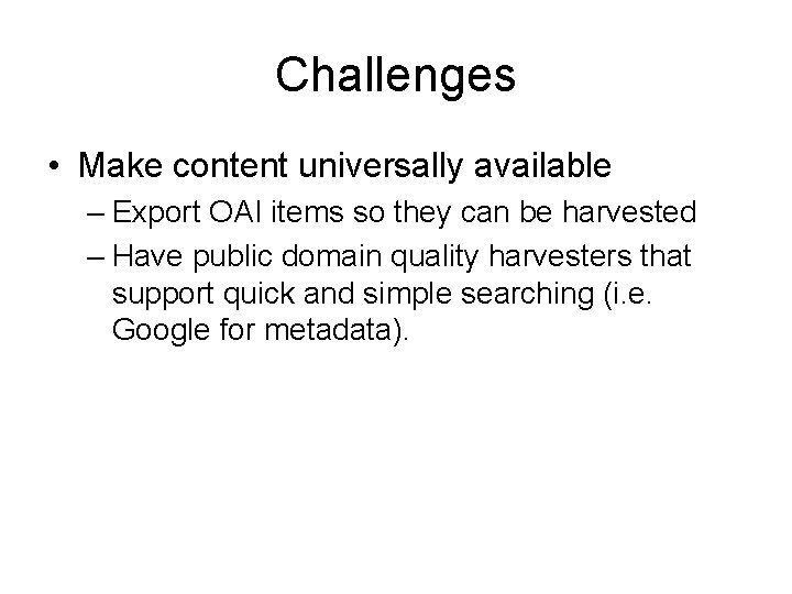 Challenges • Make content universally available – Export OAI items so they can be