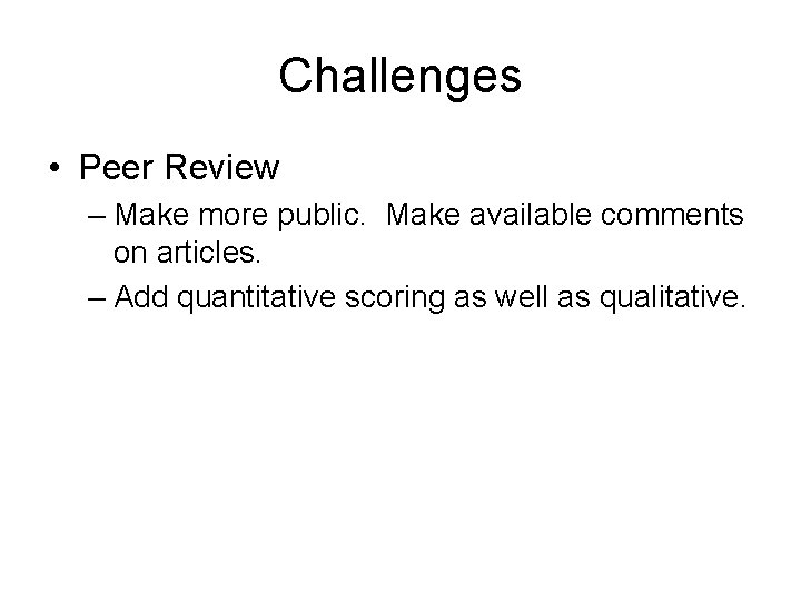 Challenges • Peer Review – Make more public. Make available comments on articles. –