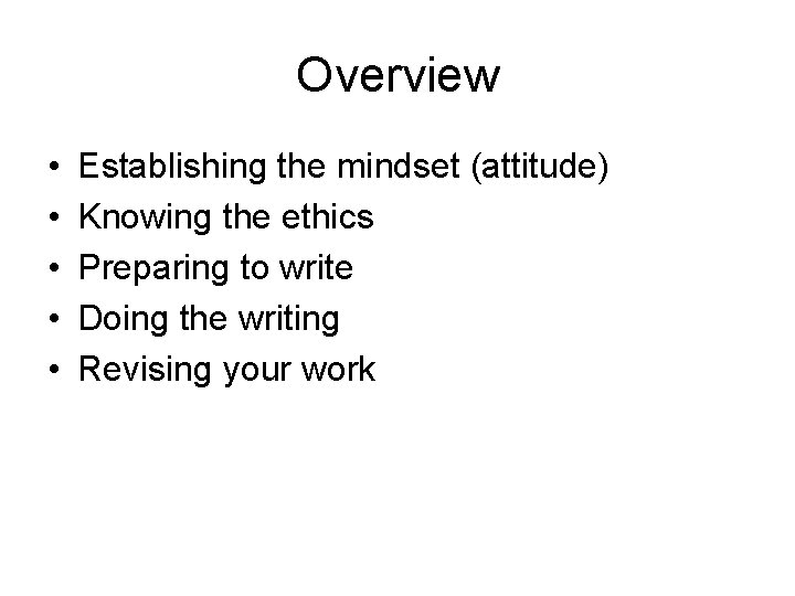 Overview • • • Establishing the mindset (attitude) Knowing the ethics Preparing to write