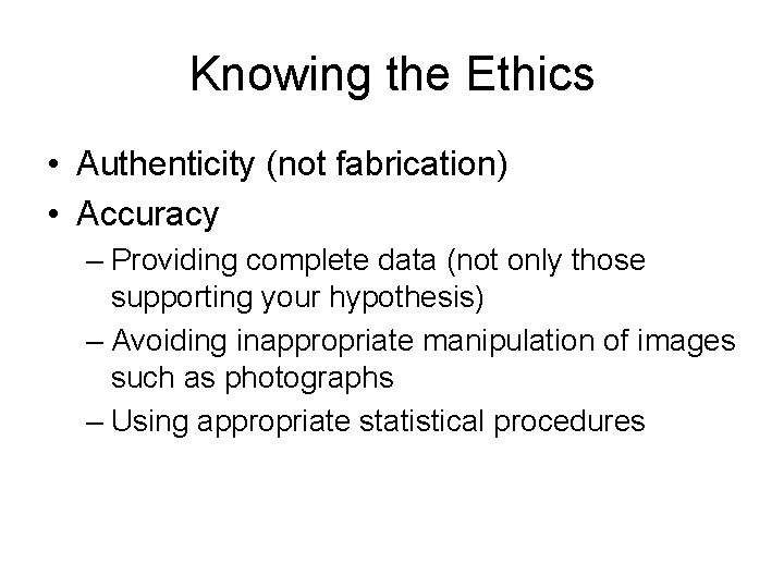 Knowing the Ethics • Authenticity (not fabrication) • Accuracy – Providing complete data (not