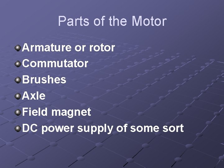 Parts of the Motor Armature or rotor Commutator Brushes Axle Field magnet DC power