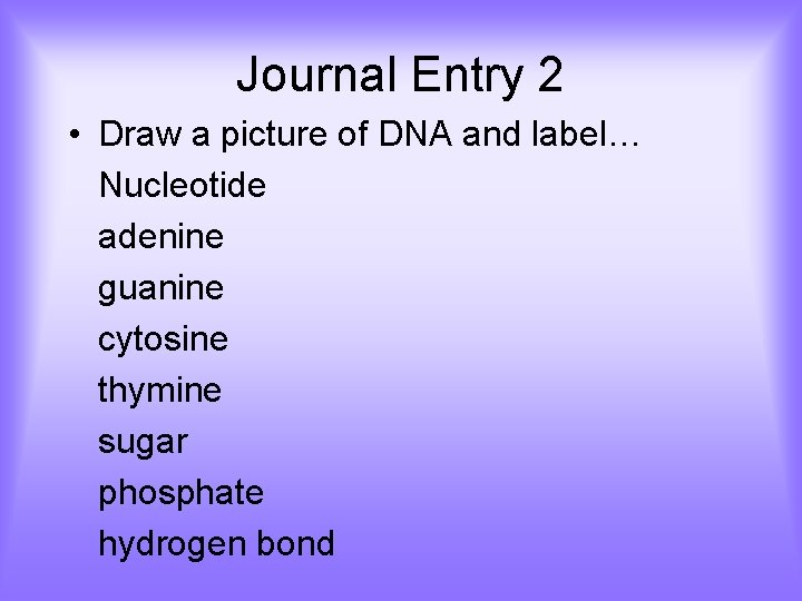 Journal Entry 2 • Draw a picture of DNA and label… Nucleotide adenine guanine