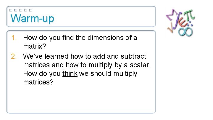 Warm-up 1. How do you find the dimensions of a matrix? 2. We’ve learned