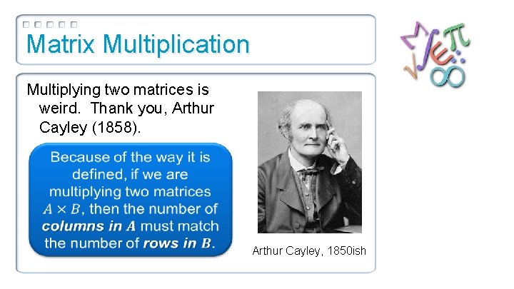 Matrix Multiplication Multiplying two matrices is weird. Thank you, Arthur Cayley (1858). Arthur Cayley,