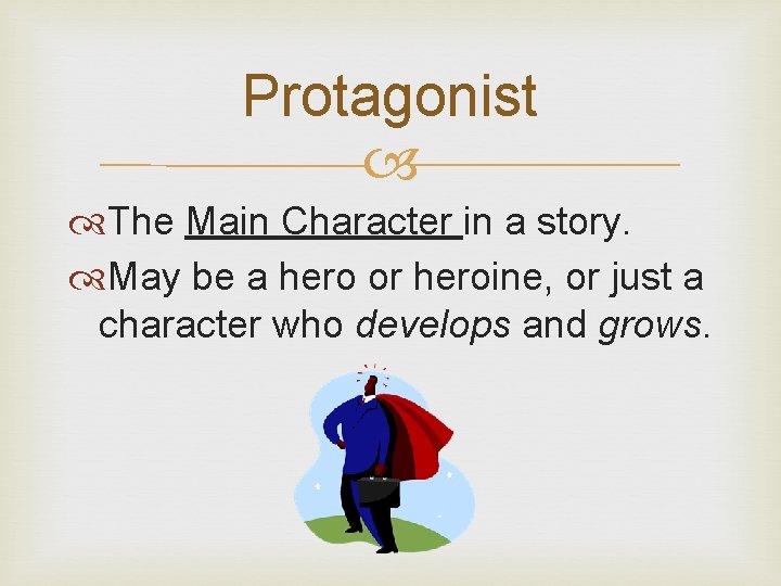 Protagonist The Main Character in a story. May be a hero or heroine, or