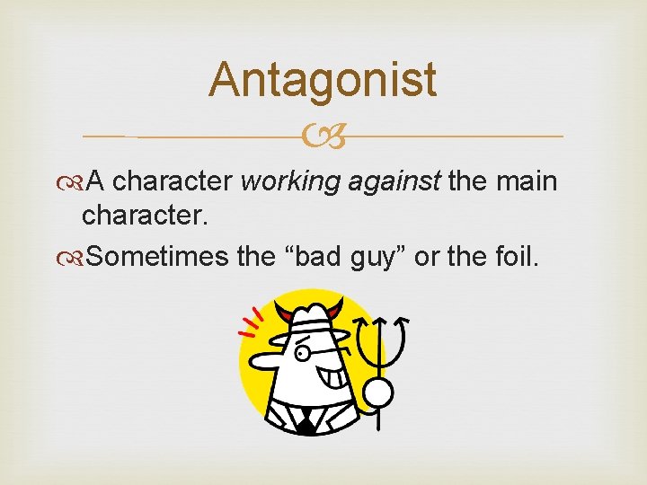 Antagonist A character working against the main character. Sometimes the “bad guy” or the