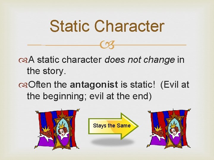 Static Character A static character does not change in the story. Often the antagonist