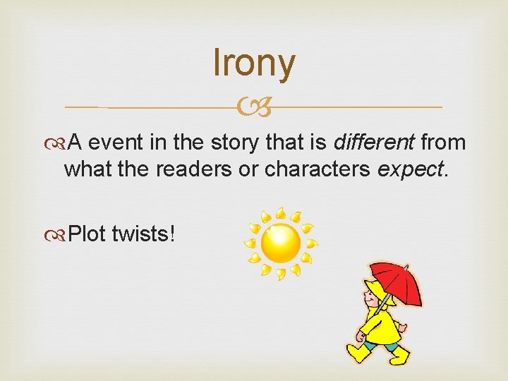 Irony A event in the story that is different from what the readers or