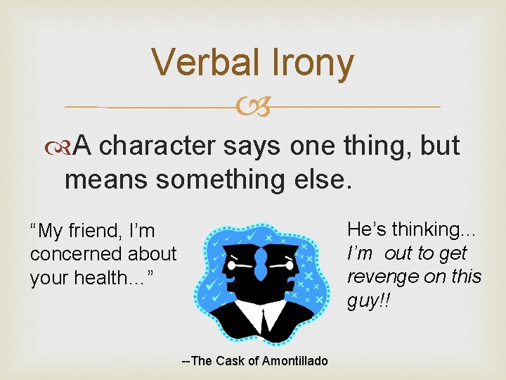 Verbal Irony A character says one thing, but means something else. He’s thinking… I’m