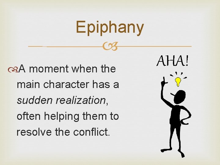 Epiphany A moment when the main character has a sudden realization, often helping them