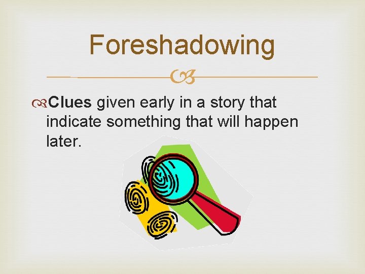 Foreshadowing Clues given early in a story that indicate something that will happen later.