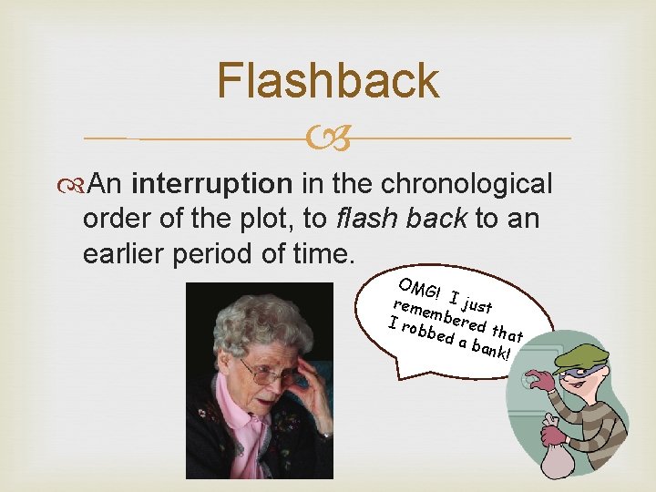 Flashback An interruption in the chronological order of the plot, to flash back to