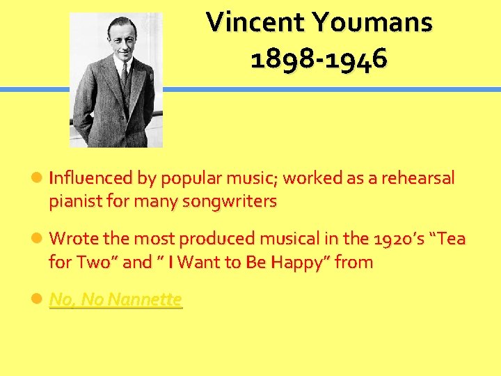 Vincent Youmans 1898 -1946 Influenced by popular music; worked as a rehearsal pianist for