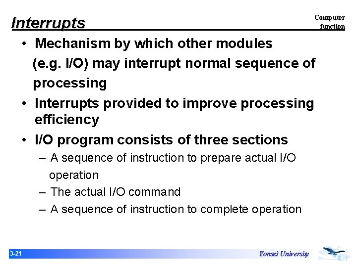 Computer function Interrupts • Mechanism by which other modules (e. g. I/O) may interrupt Computer function Interrupts • Mechanism by which other modules (e. g. I/O) may interrupt