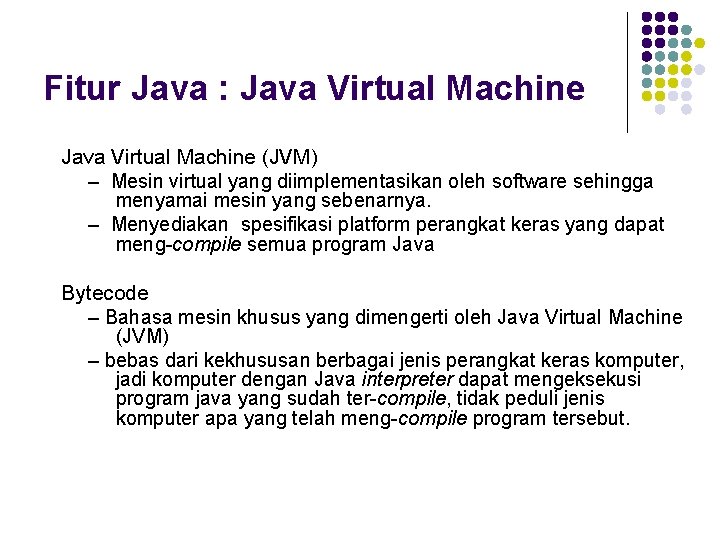 Fitur Java : Java Virtual Machine (JVM) – Mesin virtual yang diimplementasikan oleh software