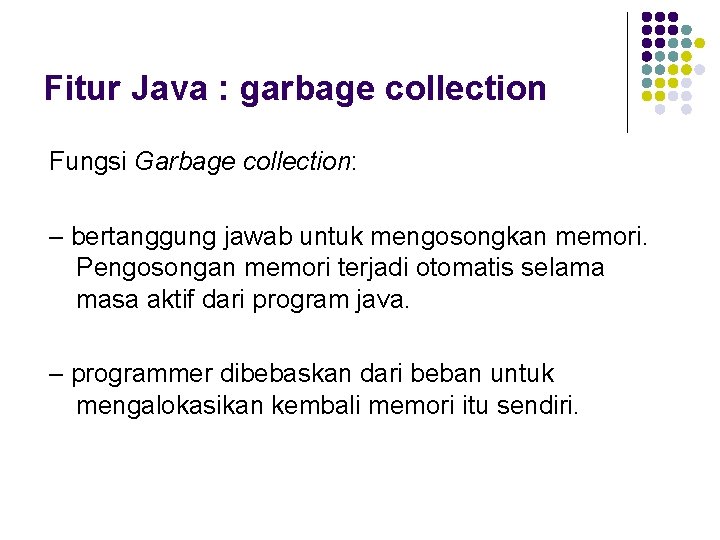 Fitur Java : garbage collection Fungsi Garbage collection: – bertanggung jawab untuk mengosongkan memori.