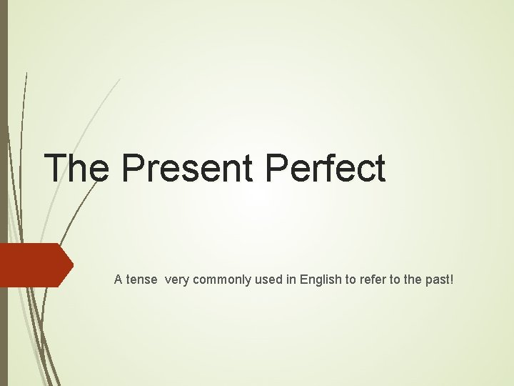 The Present Perfect A tense very commonly used in English to refer to the