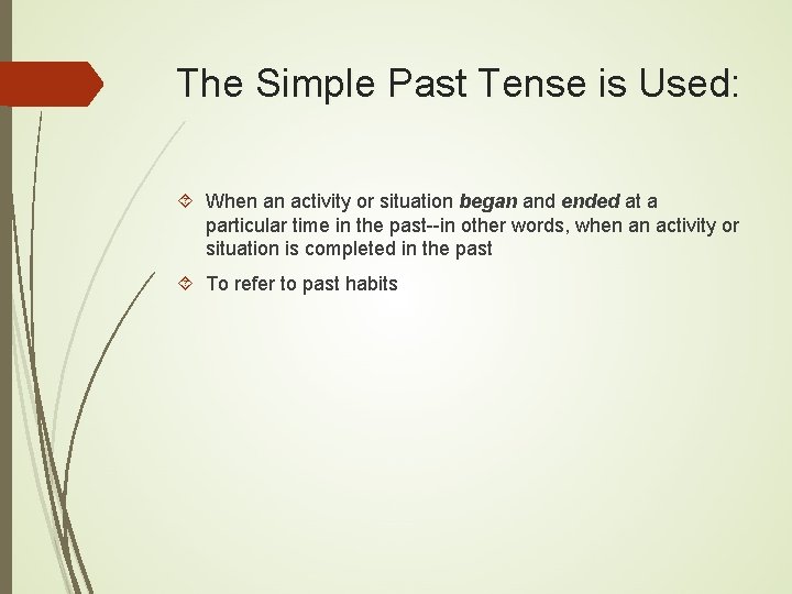 The Simple Past Tense is Used: When an activity or situation began and ended