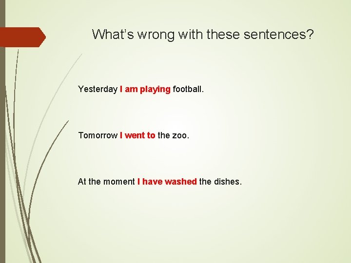 What’s wrong with these sentences? Yesterday I am playing football. Tomorrow I went to