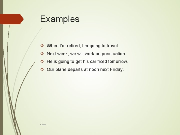 Examples When I’m retired, I’m going to travel. Next week, we will work on