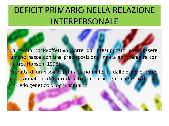 DEFICIT PRIMARIO NELLA RELAZIONE INTERPERSONALE La teoria socio-affettiva parte dal presupposto che l’essere umano