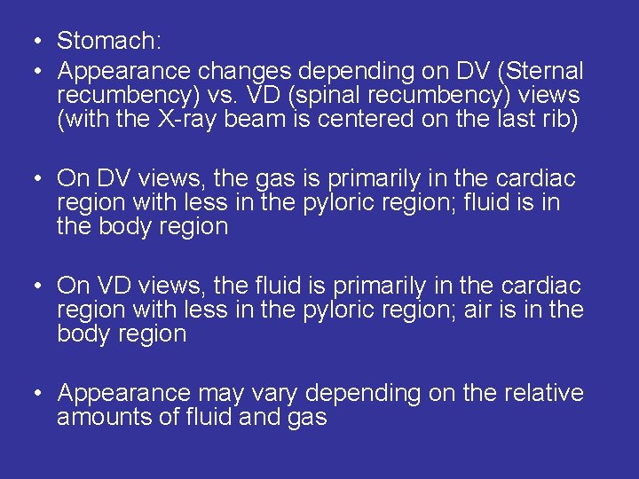  • Stomach: • Appearance changes depending on DV (Sternal recumbency) vs. VD (spinal