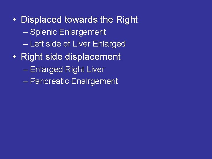  • Displaced towards the Right – Splenic Enlargement – Left side of Liver
