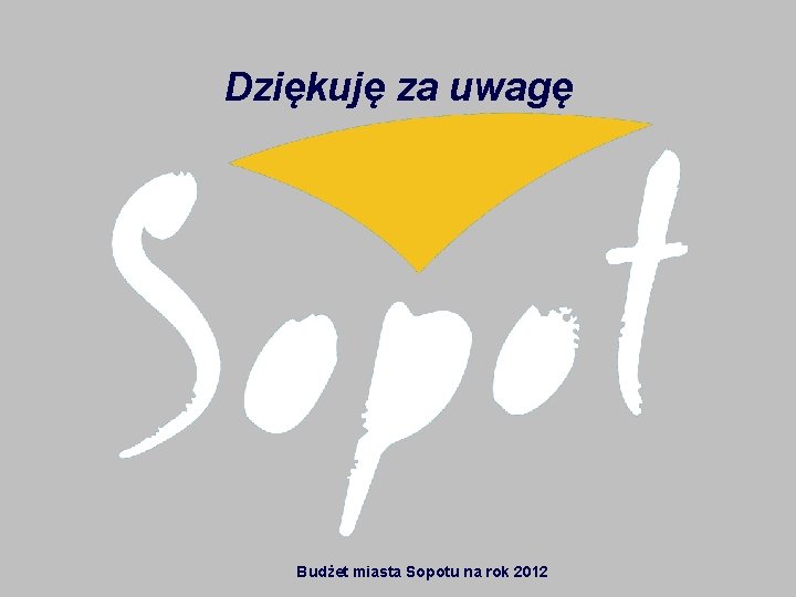 Dziękuję za uwagę Budżet miasta Sopotu na rok 2012 