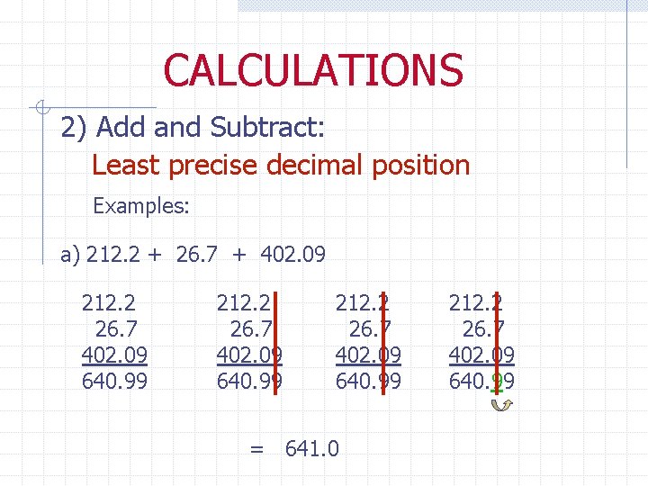 CALCULATIONS 2) Add and Subtract: Least precise decimal position Examples: a) 212. 2 +