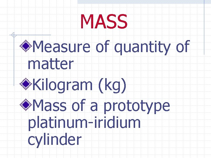 MASS Measure of quantity of matter Kilogram (kg) Mass of a prototype platinum-iridium cylinder