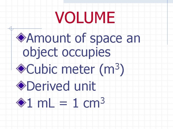 VOLUME Amount of space an object occupies 3 Cubic meter (m ) Derived unit
