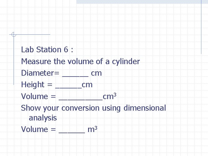 Lab Station 6 : Measure the volume of a cylinder Diameter= ______ cm Height