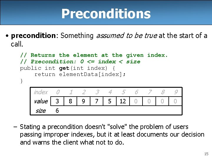 Preconditions • precondition: Something assumed to be true at the start of a call.
