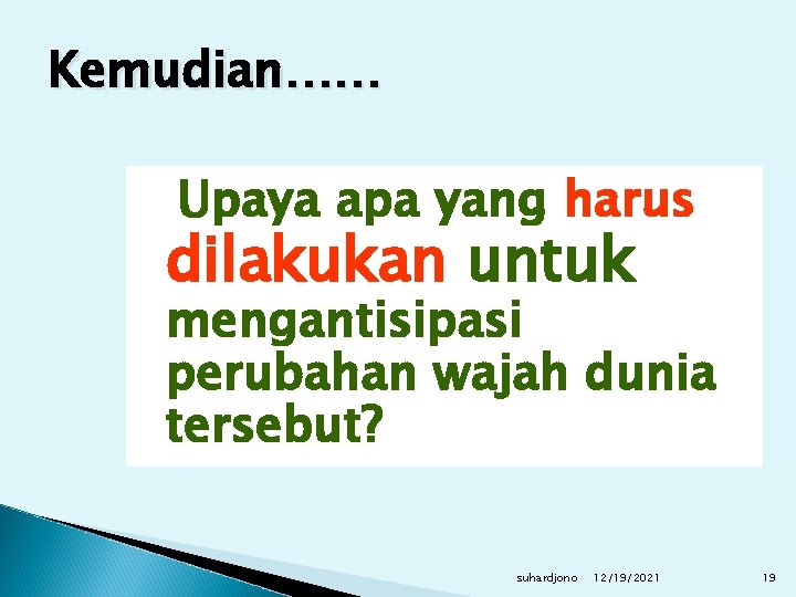 Kemudian…… Upaya apa yang harus dilakukan untuk mengantisipasi perubahan wajah dunia tersebut? suhardjono 12/19/2021