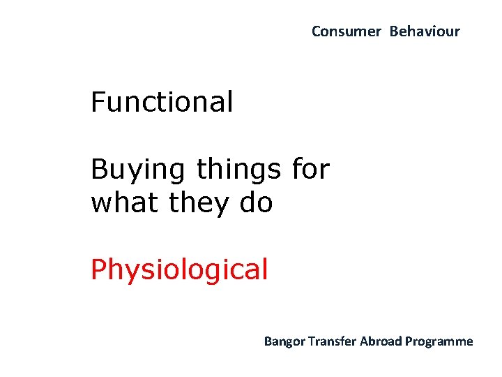 Consumer Behaviour Functional Buying things for what they do Physiological Bangor Transfer Abroad Programme