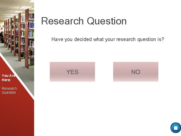 Research Question Have you decided what your research question is? You Are Here: Research