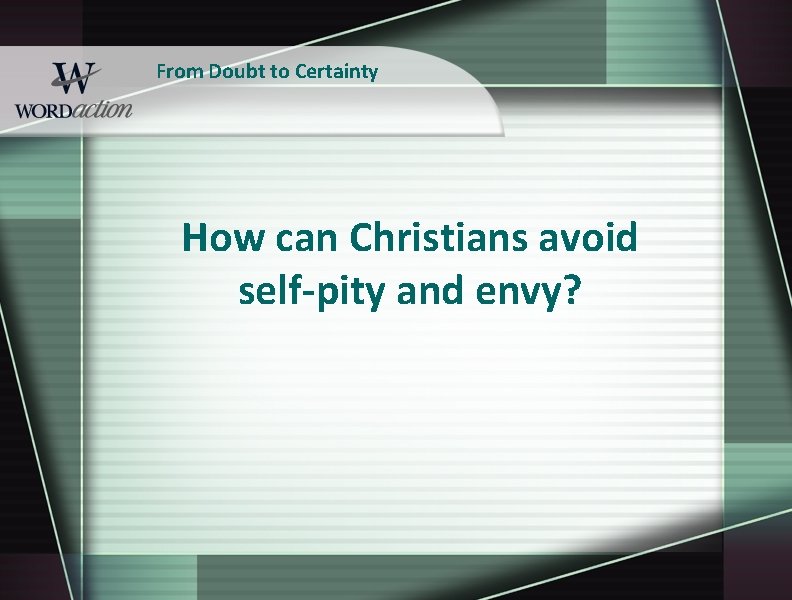 From Doubt to Certainty How can Christians avoid self-pity and envy? 