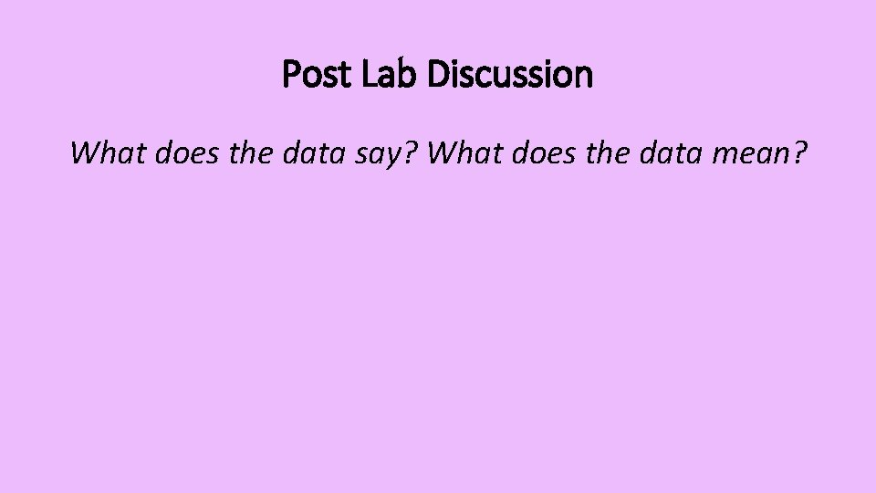 Post Lab Discussion What does the data say? What does the data mean? 