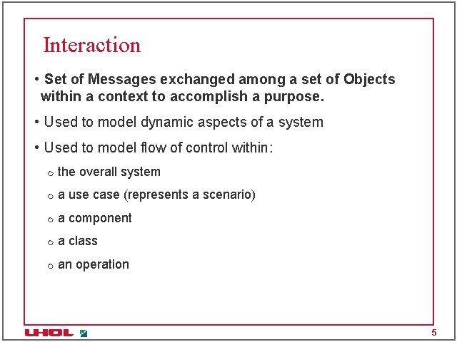 Interaction • Set of Messages exchanged among a set of Objects within a context Interaction • Set of Messages exchanged among a set of Objects within a context