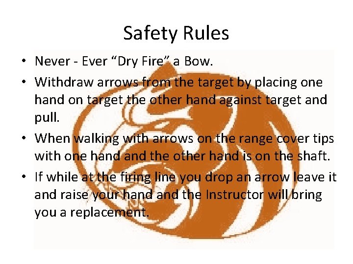 Safety Rules • Never - Ever “Dry Fire” a Bow. • Withdraw arrows from