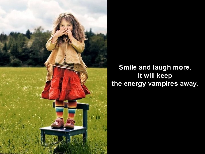 Smile and laugh more. It will keep the energy vampires away. 