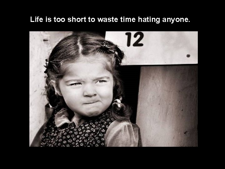 Life is too short to waste time hating anyone. 