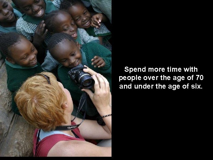Spend more time with people over the age of 70 and under the age