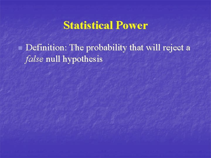 Statistical Power n Definition: The probability that will reject a false null hypothesis 