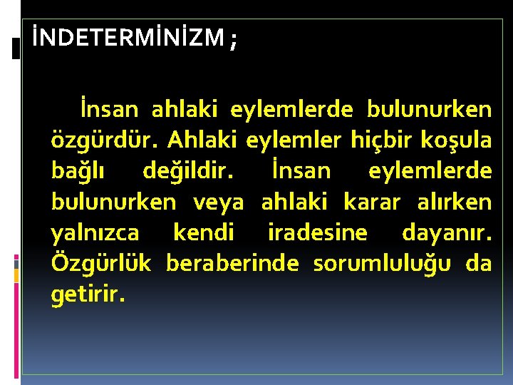 İNDETERMİNİZM ; İnsan ahlaki eylemlerde bulunurken özgürdür. Ahlaki eylemler hiçbir koşula bağlı değildir. İnsan