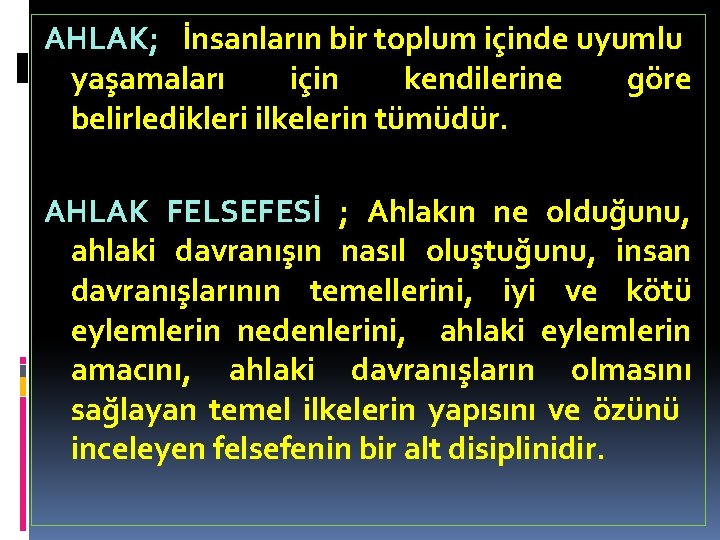 AHLAK; İnsanların bir toplum içinde uyumlu yaşamaları için kendilerine göre belirledikleri ilkelerin tümüdür. AHLAK