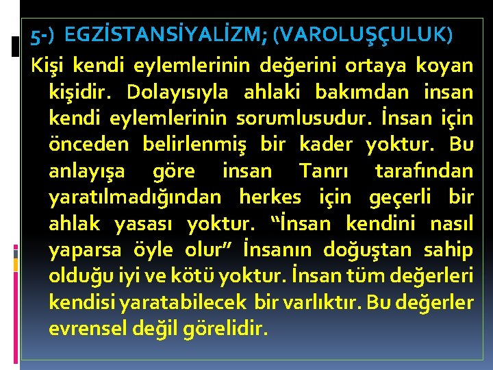 5 -) EGZİSTANSİYALİZM; (VAROLUŞÇULUK) Kişi kendi eylemlerinin değerini ortaya koyan kişidir. Dolayısıyla ahlaki bakımdan