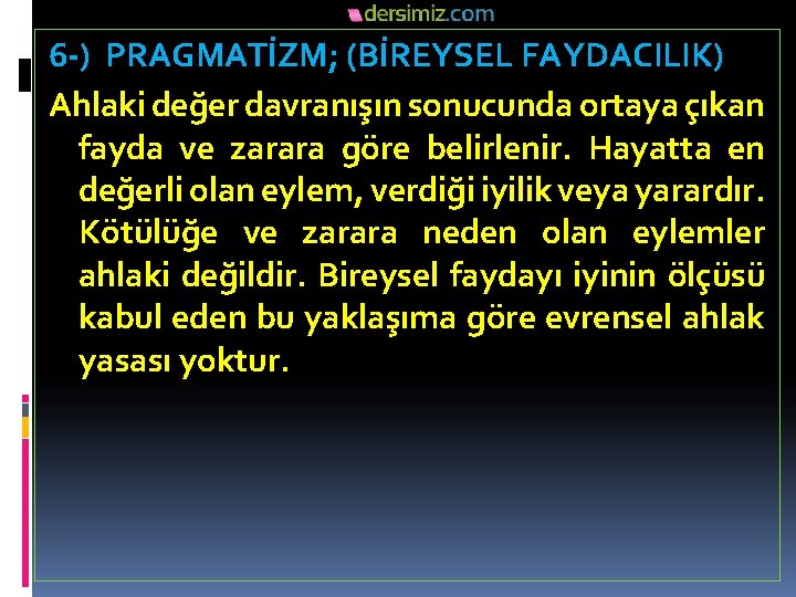 6 -) PRAGMATİZM; (BİREYSEL FAYDACILIK) Ahlaki değer davranışın sonucunda ortaya çıkan fayda ve zarara