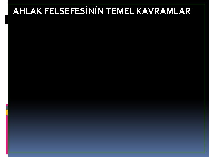 AHLAK FELSEFESİNİN TEMEL KAVRAMLARI 