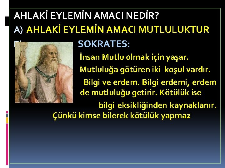 AHLAKİ EYLEMİN AMACI NEDİR? A) AHLAKİ EYLEMİN AMACI MUTLULUKTUR B) SOKRATES: İnsan Mutlu olmak